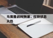 开云体育入口-马赛鏖战利物浦，坎特状态火热的简单介绍